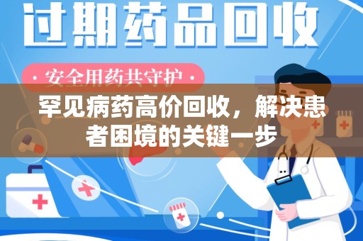 上饶罕见病药高价回收，解决患者困境的关键一步
