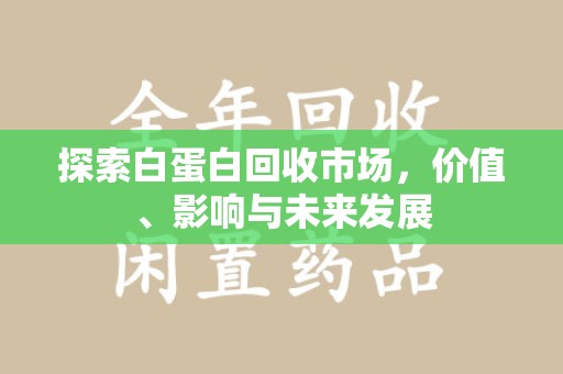 上饶探索白蛋白回收市场，价值、影响与未来发展