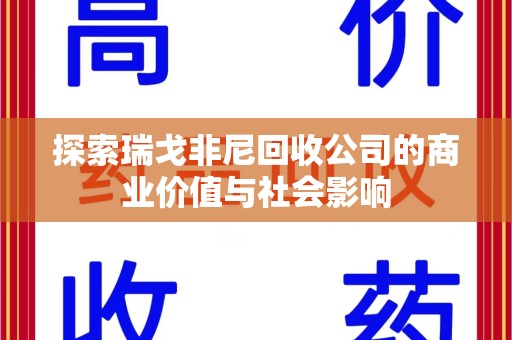 上饶探索瑞戈非尼回收公司的商业价值与社会影响