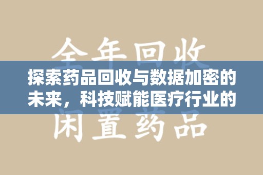 上饶探索药品回收与数据加密的未来，科技赋能医疗行业的新篇章