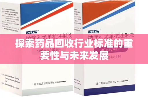 上饶探索药品回收行业标准的重要性与未来发展