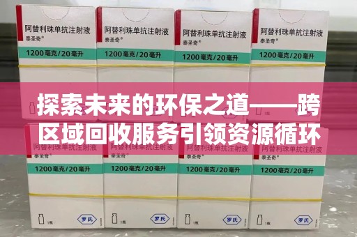 上饶探索未来的环保之道——跨区域回收服务引领资源循环新潮流