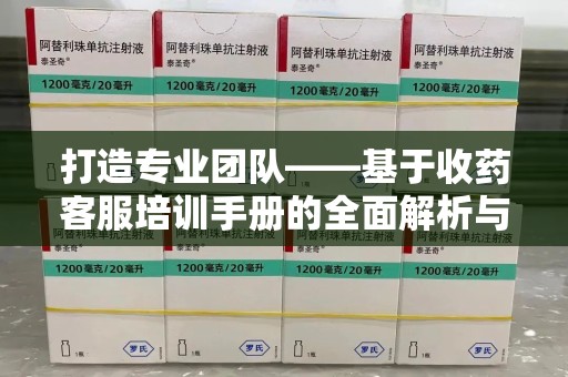 上饶打造专业团队——基于收药客服培训手册的全面解析与实践指导