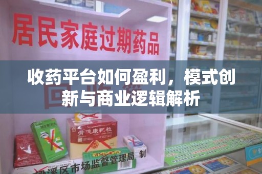 上饶收药平台如何盈利，模式创新与商业逻辑解析