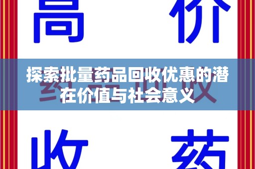 上饶探索批量药品回收优惠的潜在价值与社会意义