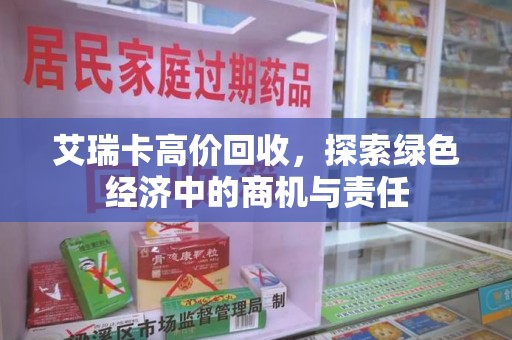 上饶艾瑞卡高价回收，探索绿色经济中的商机与责任