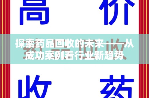 上饶探索药品回收的未来——从成功案例看行业新趋势