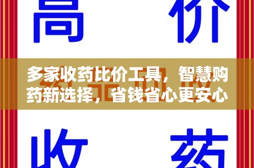 上饶多家收药比价工具，智慧购药新选择，省钱省心更安心