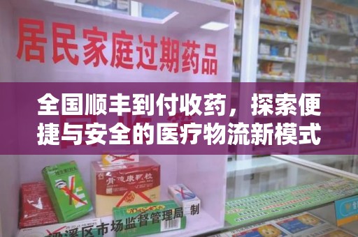 上饶全国顺丰到付收药，探索便捷与安全的医疗物流新模式
