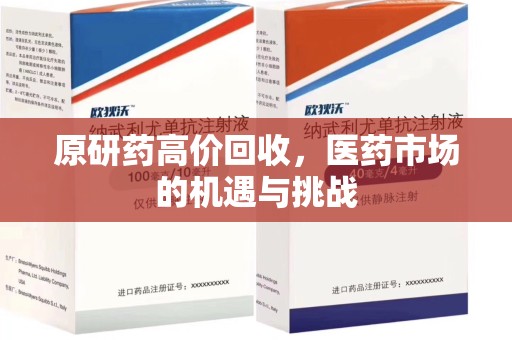 上饶原研药高价回收，医药市场的机遇与挑战
