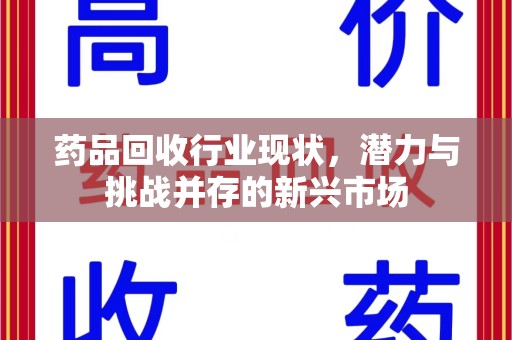 上饶药品回收行业现状，潜力与挑战并存的新兴市场