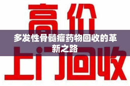 上饶多发性骨髓瘤药物回收的革新之路