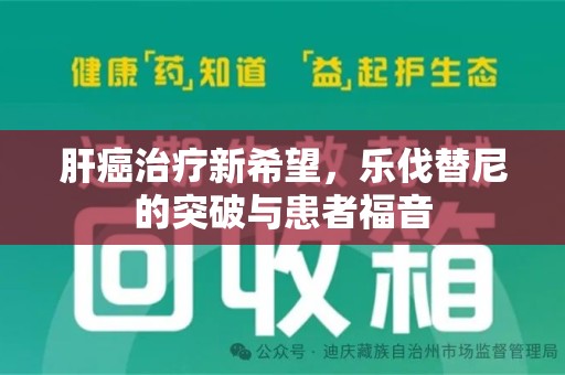上饶肝癌治疗新希望，乐伐替尼的突破与患者福音