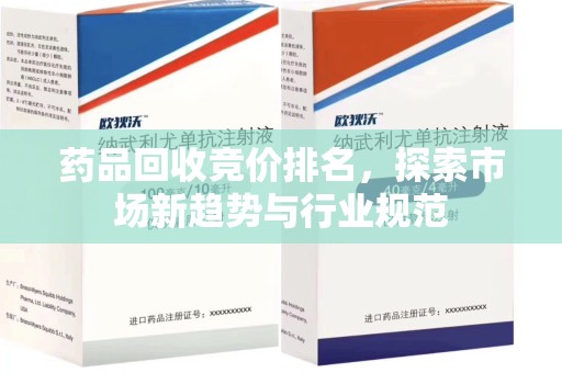 上饶药品回收竞价排名，探索市场新趋势与行业规范