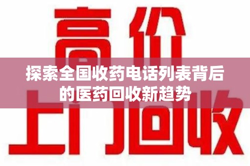 上饶探索全国收药电话列表背后的医药回收新趋势