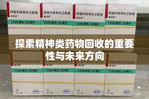 上饶探索精神类药物回收的重要性与未来方向