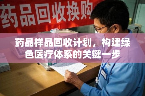 上饶药品样品回收计划，构建绿色医疗体系的关键一步