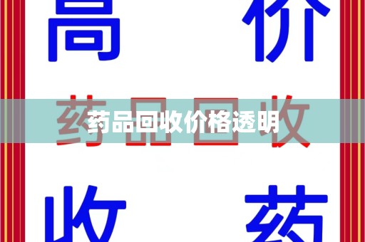上饶药品回收价格透明