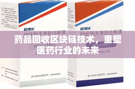 上饶药品回收区块链技术，重塑医药行业的未来