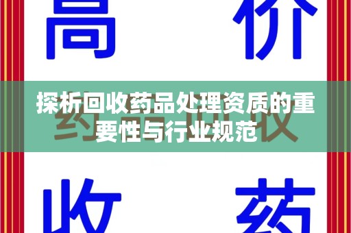 上饶探析回收药品处理资质的重要性与行业规范