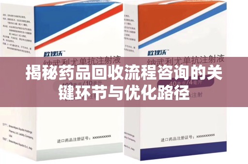 上饶揭秘药品回收流程咨询的关键环节与优化路径