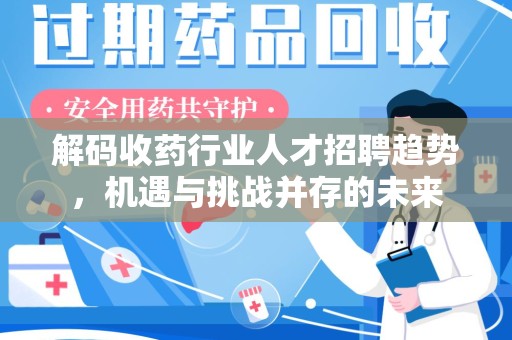 上饶解码收药行业人才招聘趋势，机遇与挑战并存的未来