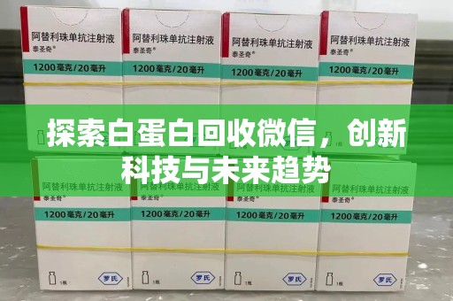 上饶探索白蛋白回收微信，创新科技与未来趋势