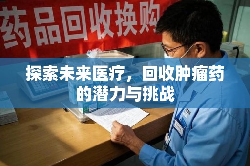 上饶探索未来医疗，回收肿瘤药的潜力与挑战