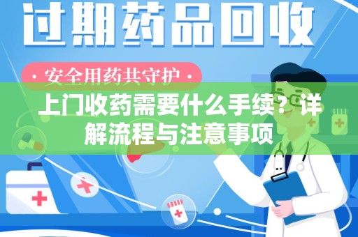 上饶上门收药需要什么手续？详解流程与注意事项
