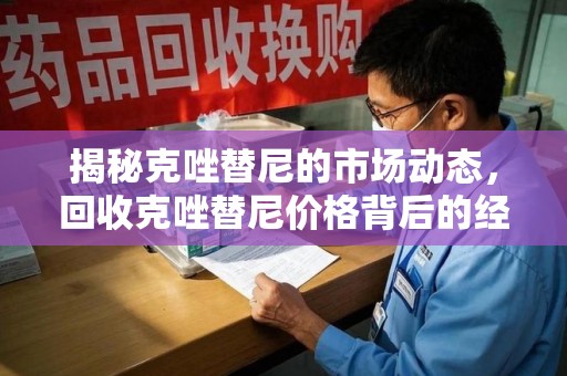 上饶揭秘克唑替尼的市场动态，回收克唑替尼价格背后的经济与环保价值