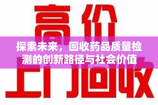 上饶探索未来，回收药品质量检测的创新路径与社会价值