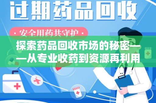 上饶探索药品回收市场的秘密——从专业收药到资源再利用的转型之路