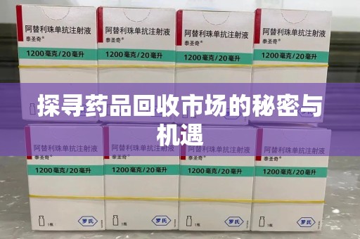 上饶探寻药品回收市场的秘密与机遇
