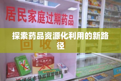 上饶探索药品资源化利用的新路径