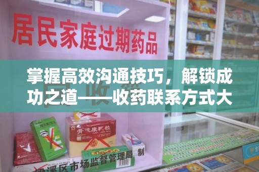 上饶掌握高效沟通技巧，解锁成功之道——收药联系方式大全指南