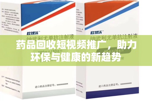 上饶药品回收短视频推广，助力环保与健康的新趋势