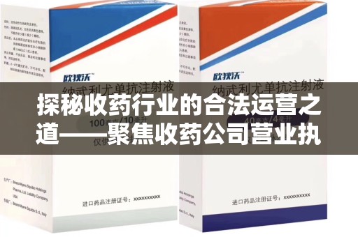 上饶探秘收药行业的合法运营之道——聚焦收药公司营业执照的重要性