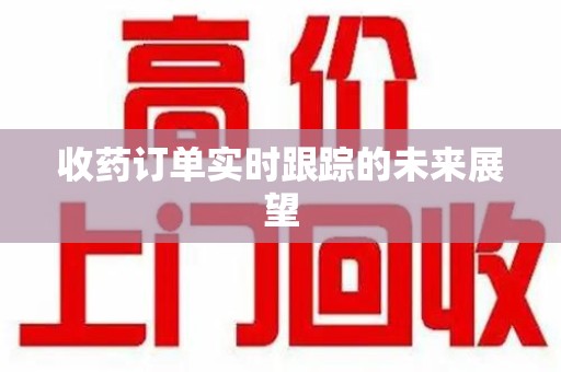 上饶收药订单实时跟踪的未来展望