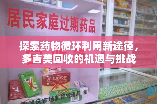 上饶探索药物循环利用新途径，多吉美回收的机遇与挑战