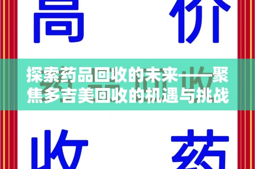 上饶探索药品回收的未来——聚焦多吉美回收的机遇与挑战