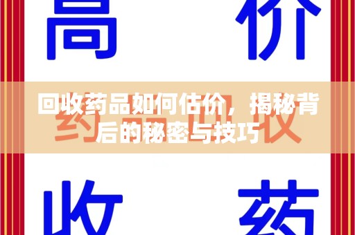 上饶回收药品如何估价，揭秘背后的秘密与技巧