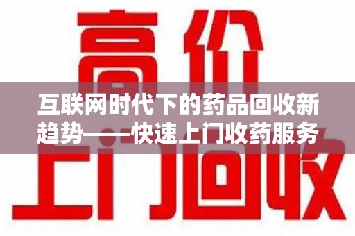 上饶互联网时代下的药品回收新趋势——快速上门收药服务的崛起