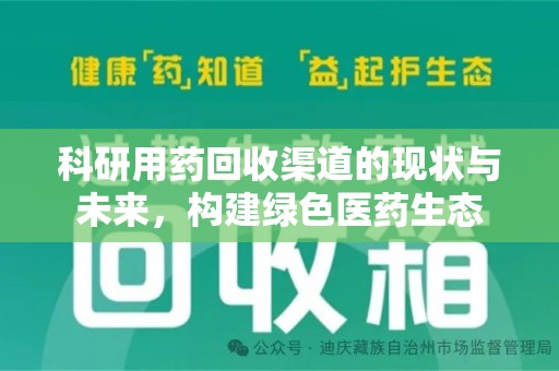 上饶科研用药回收渠道的现状与未来，构建绿色医药生态