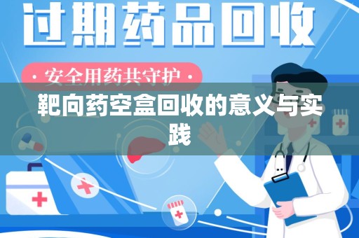 上饶靶向药空盒回收的意义与实践