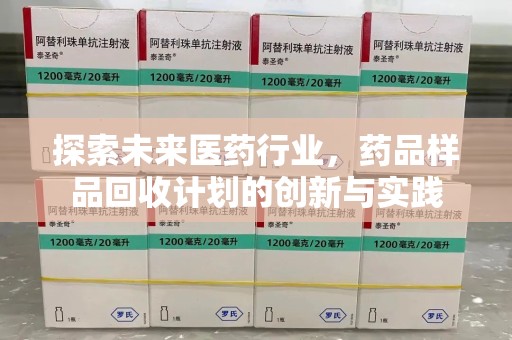 上饶探索未来医药行业，药品样品回收计划的创新与实践