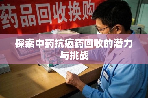 上饶探索中药抗癌药回收的潜力与挑战