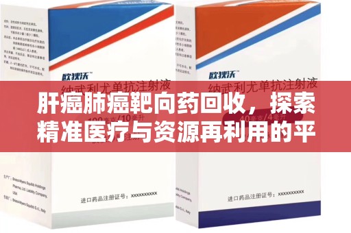 上饶肝癌肺癌靶向药回收，探索精准医疗与资源再利用的平衡