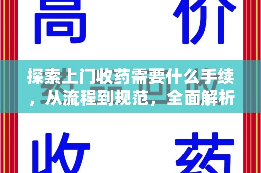 上饶探索上门收药需要什么手续，从流程到规范，全面解析