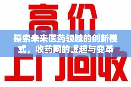 上饶探索未来医药领域的创新模式，收药网的崛起与变革