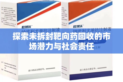 上饶探索未拆封靶向药回收的市场潜力与社会责任